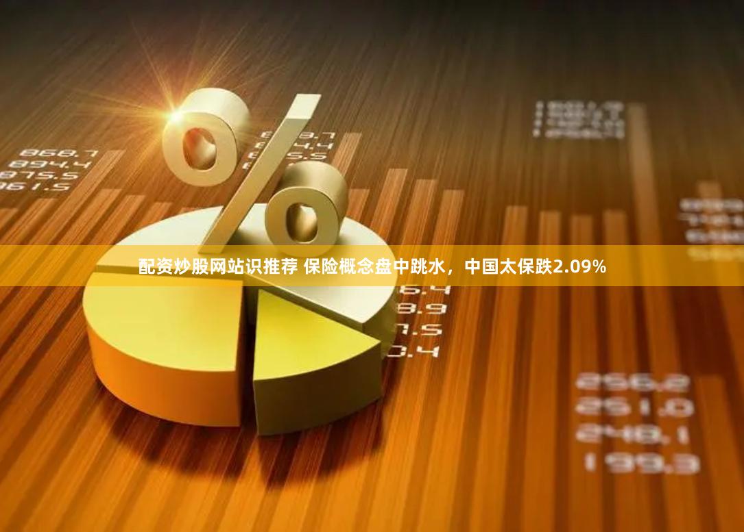 配资炒股网站识推荐 保险概念盘中跳水，中国太保跌2.09%