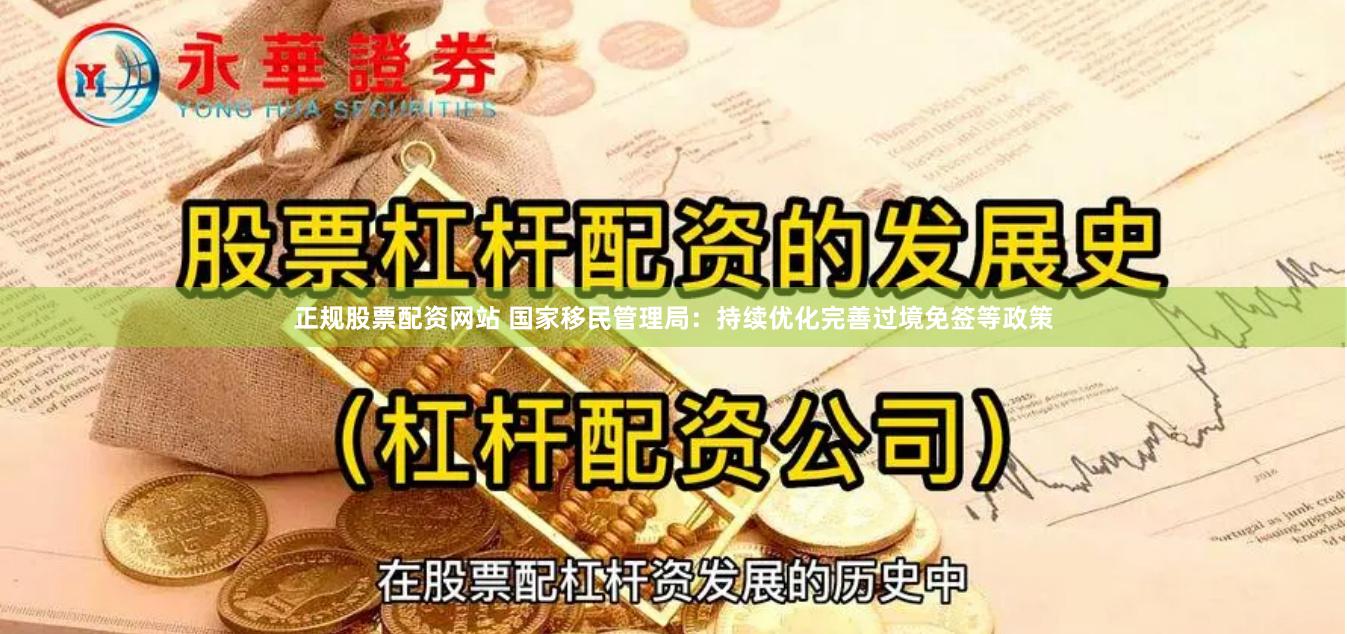 正规股票配资网站 国家移民管理局：持续优化完善过境免签等政策