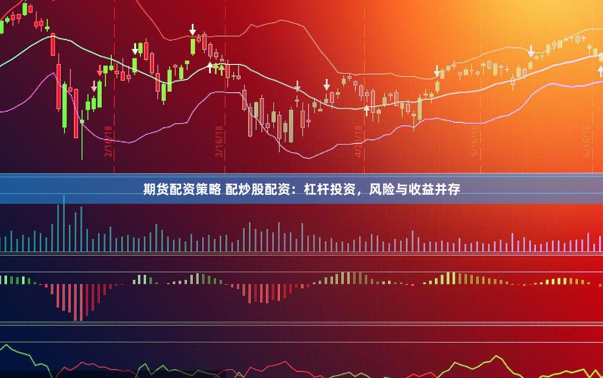 期货配资策略 配炒股配资：杠杆投资，风险与收益并存