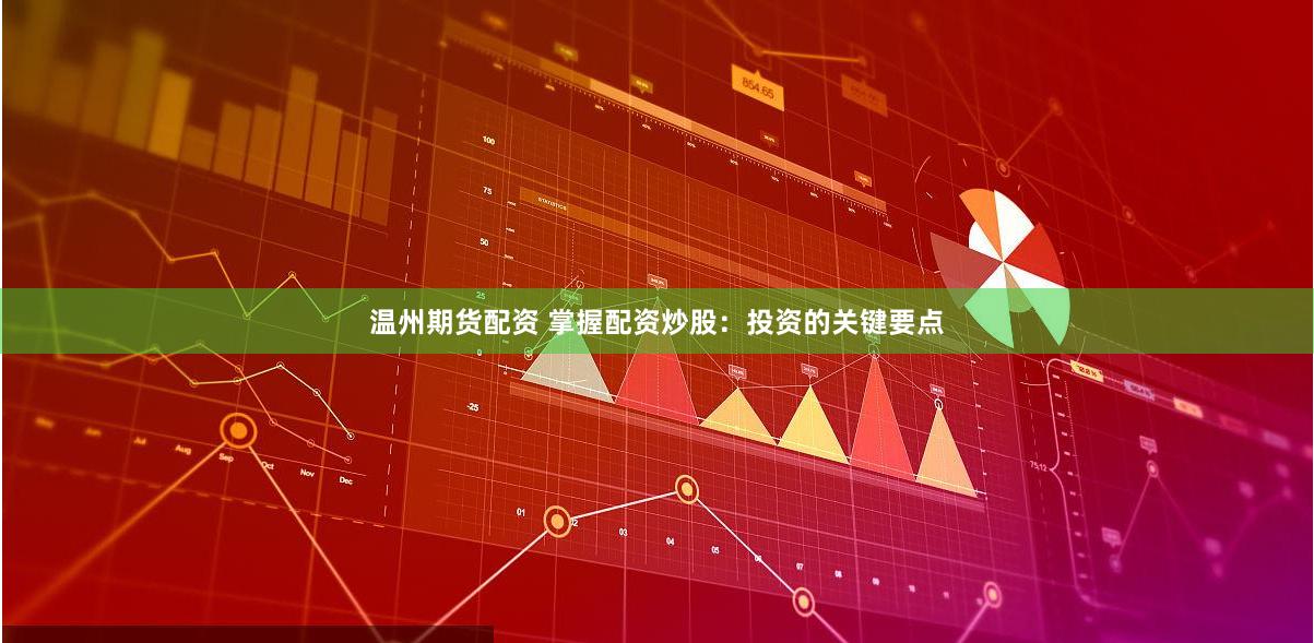 温州期货配资 掌握配资炒股：投资的关键要点
