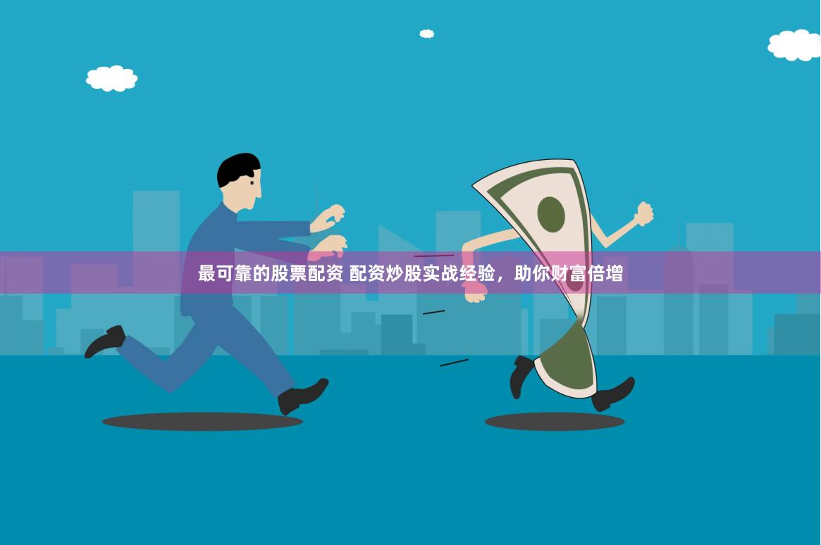 最可靠的股票配资 配资炒股实战经验，助你财富倍增