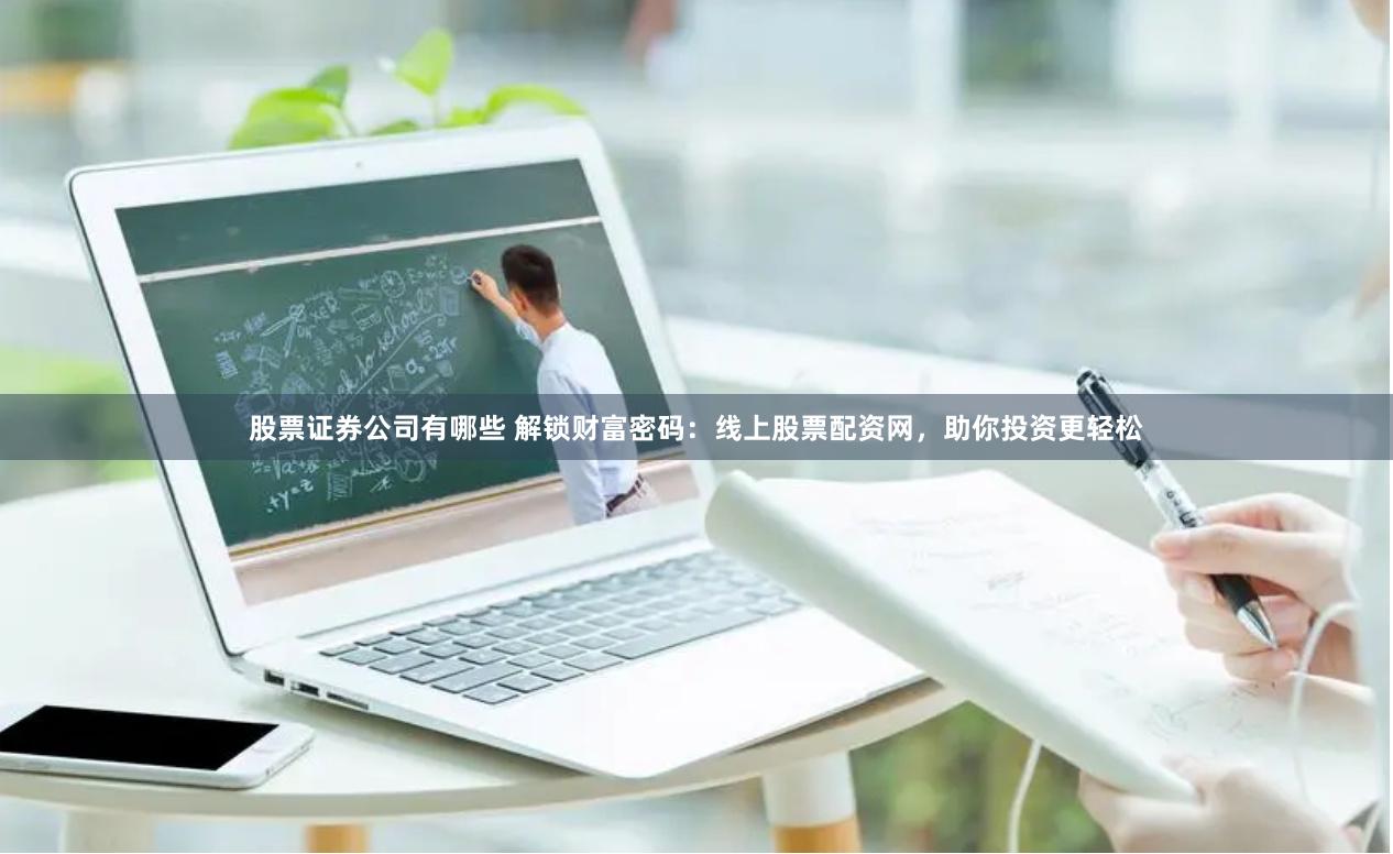 股票证券公司有哪些 解锁财富密码：线上股票配资网，助你投资更轻松
