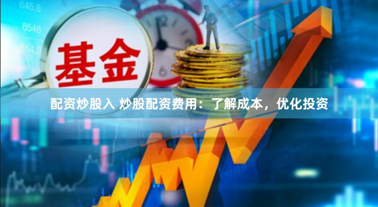 配资炒股入 炒股配资费用：了解成本，优化投资