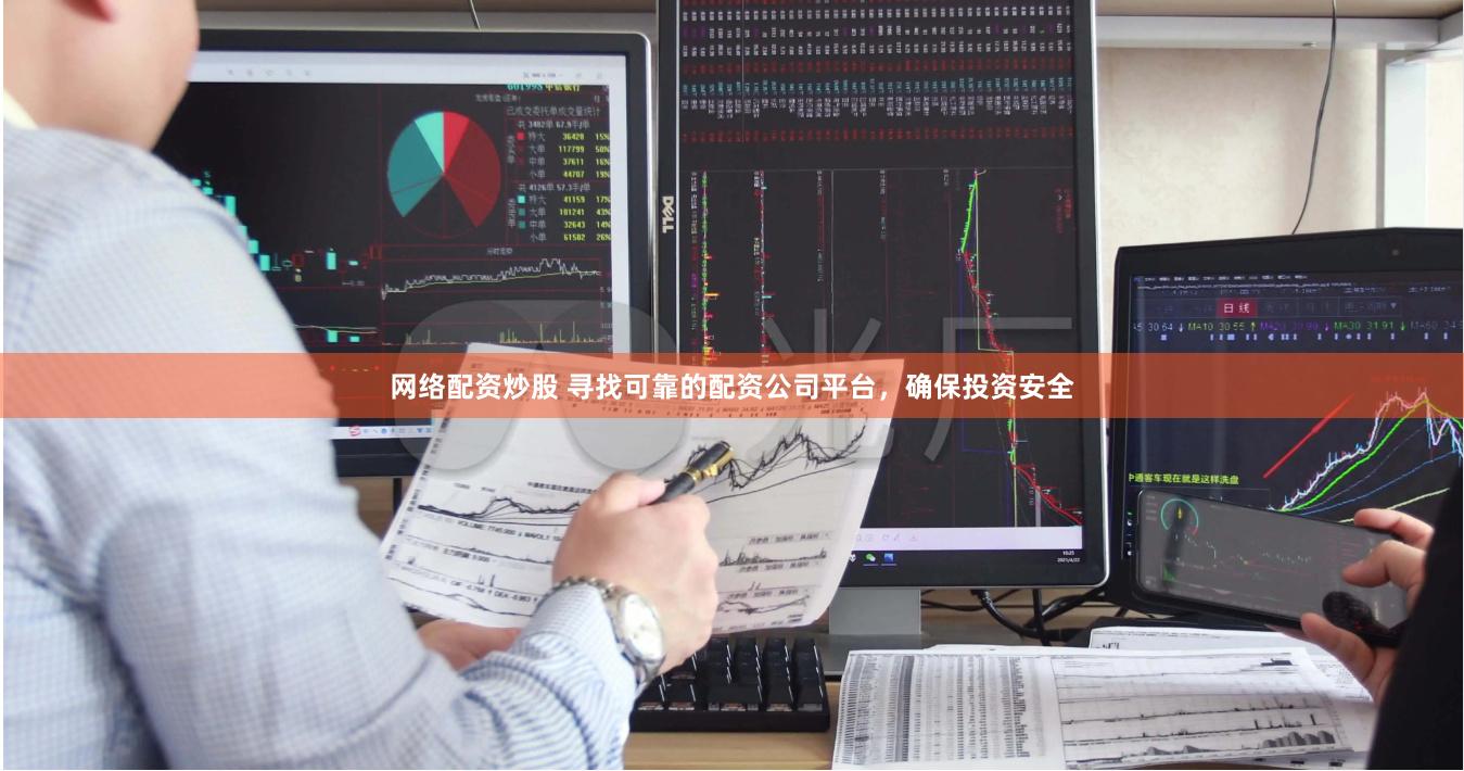 网络配资炒股 寻找可靠的配资公司平台，确保投资安全