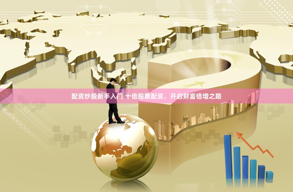 配资炒股新手入门 十倍股票配资，开启财富倍增之路