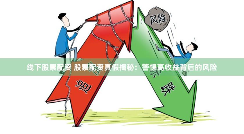 线下股票配资 股票配资真假揭秘：警惕高收益背后的风险