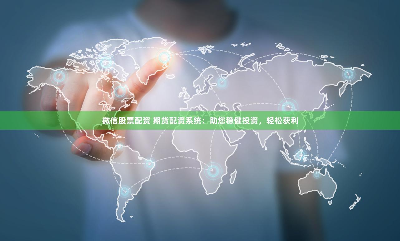 微信股票配资 期货配资系统：助您稳健投资，轻松获利