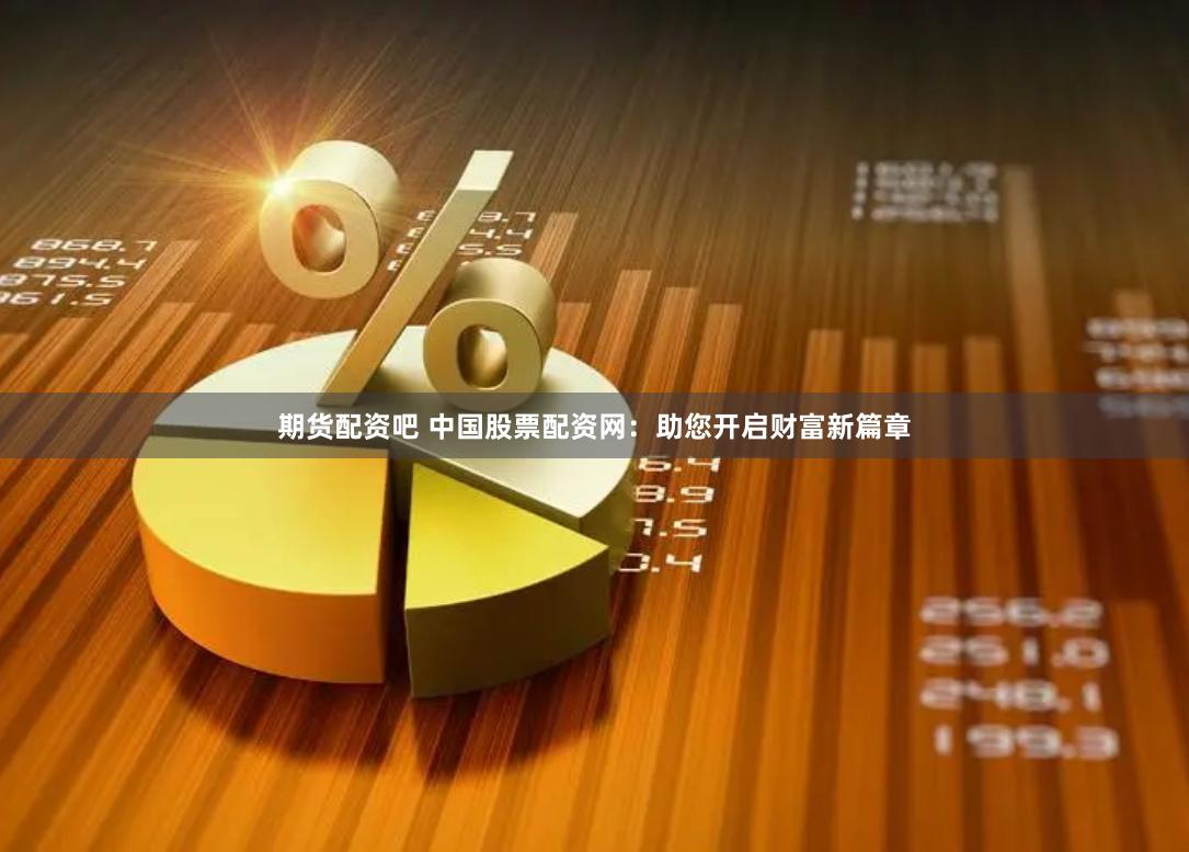 期货配资吧 中国股票配资网：助您开启财富新篇章