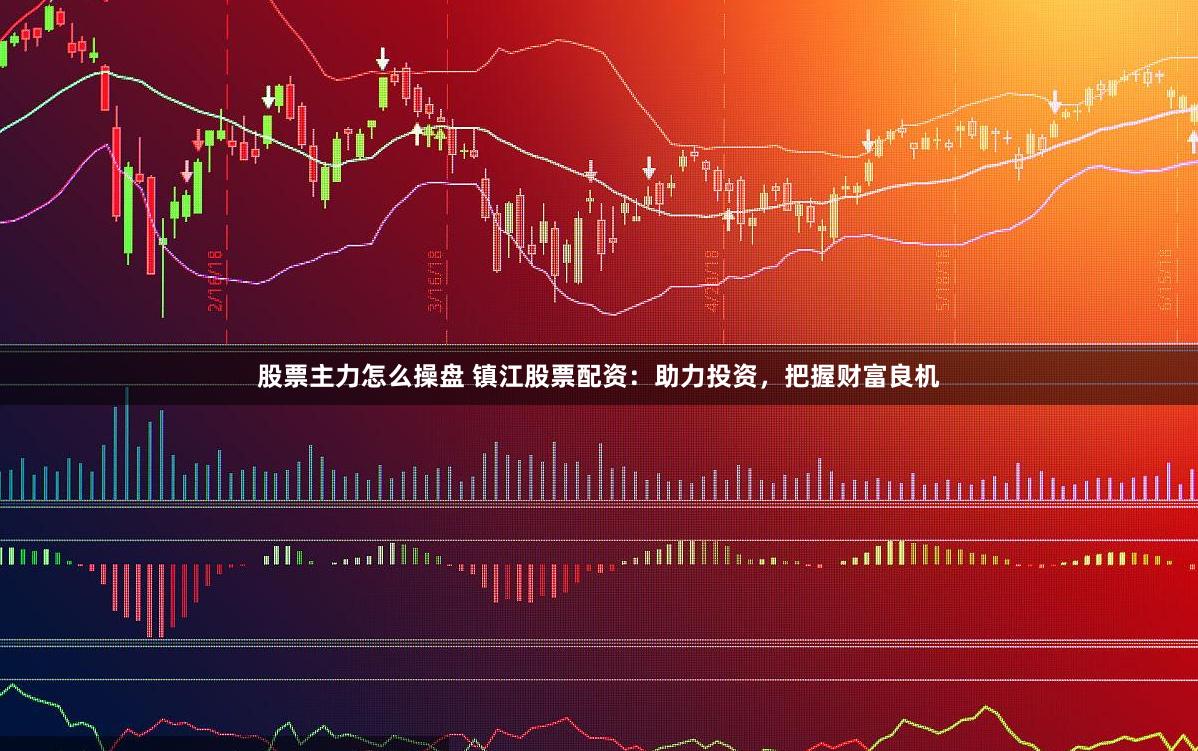 股票主力怎么操盘 镇江股票配资：助力投资，把握财富良机