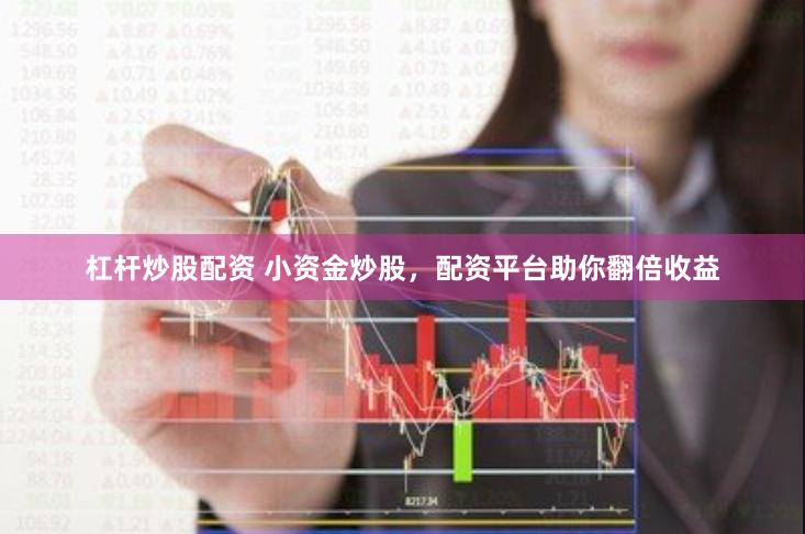 杠杆炒股配资 小资金炒股，配资平台助你翻倍收益