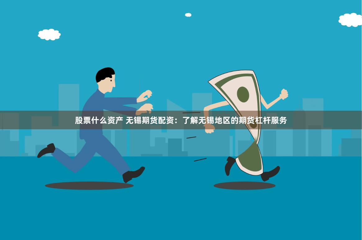 股票什么资产 无锡期货配资：了解无锡地区的期货杠杆服务