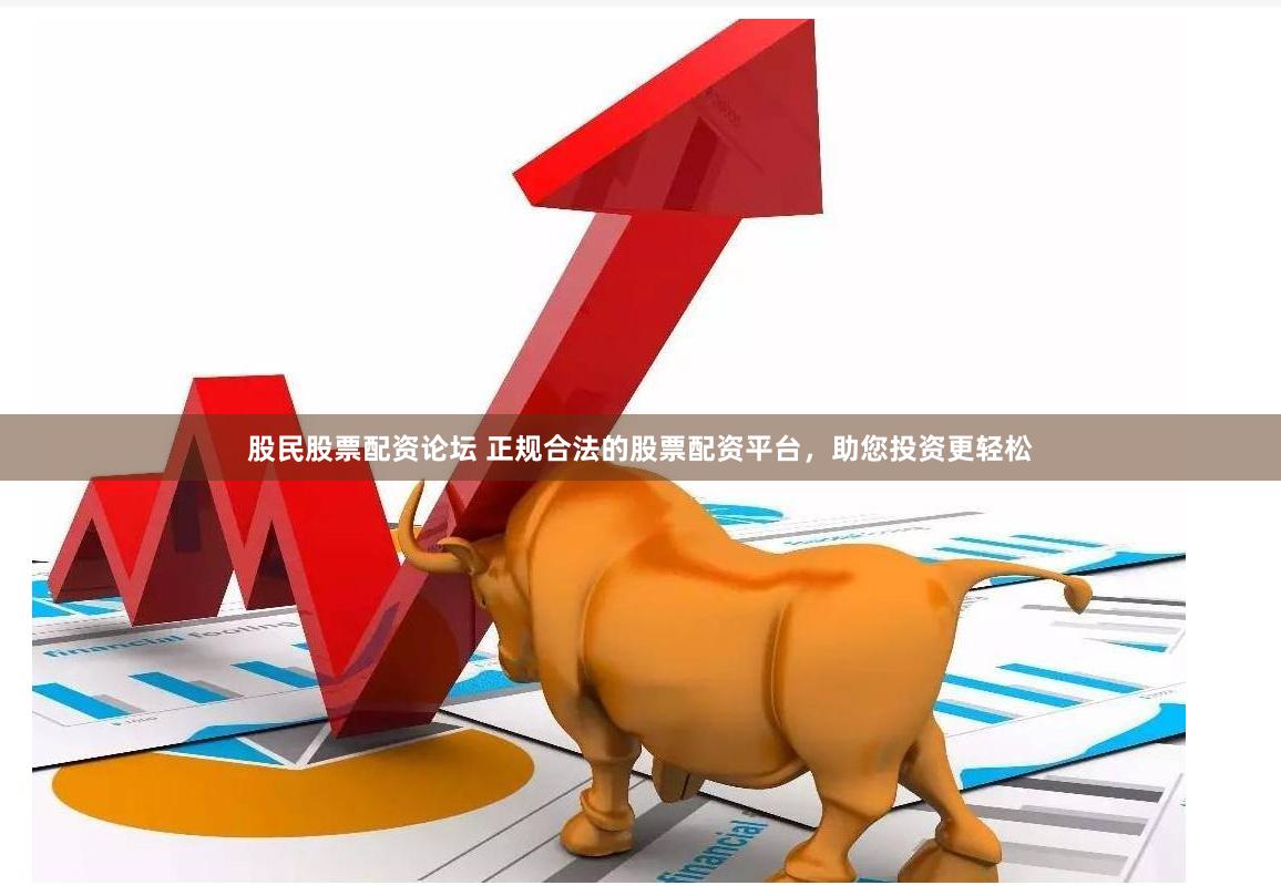 股民股票配资论坛 正规合法的股票配资平台，助您投资更轻松