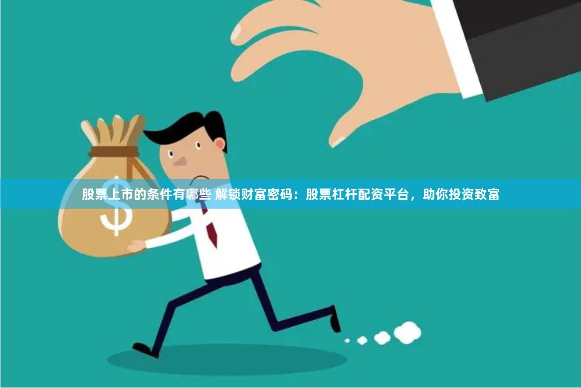 股票上市的条件有哪些 解锁财富密码：股票杠杆配资平台，助你投资致富