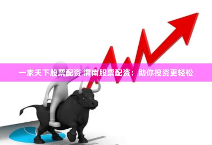 一家天下股票配资 渭南股票配资：助你投资更轻松