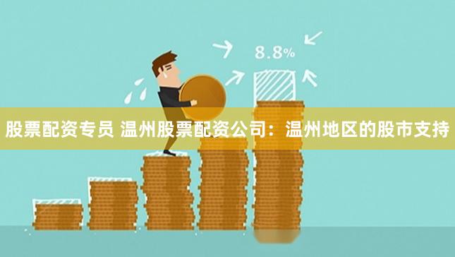 股票配资专员 温州股票配资公司：温州地区的股市支持