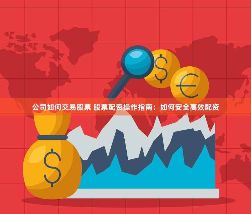 公司如何交易股票 股票配资操作指南：如何安全高效配资