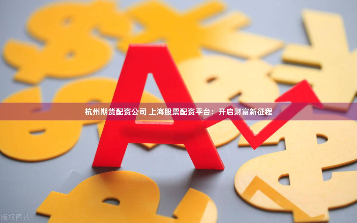 杭州期货配资公司 上海股票配资平台：开启财富新征程