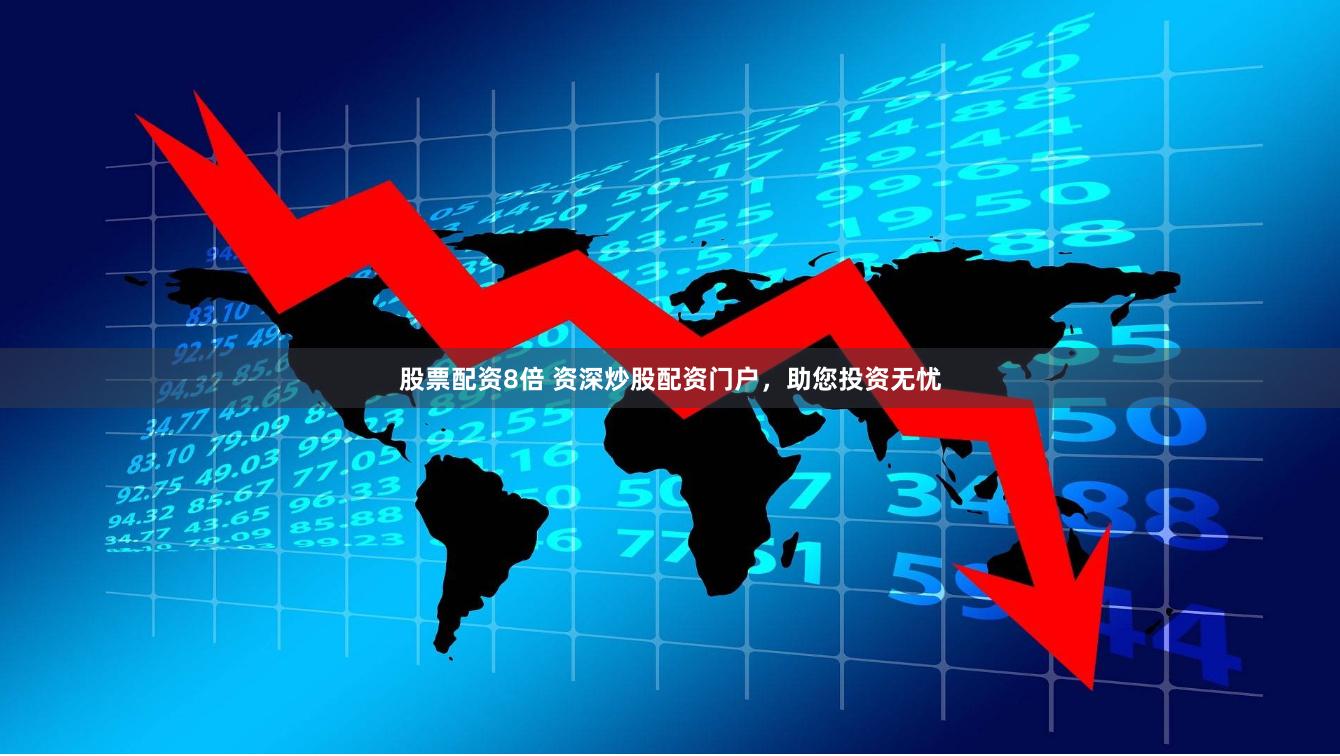 股票配资8倍 资深炒股配资门户，助您投资无忧