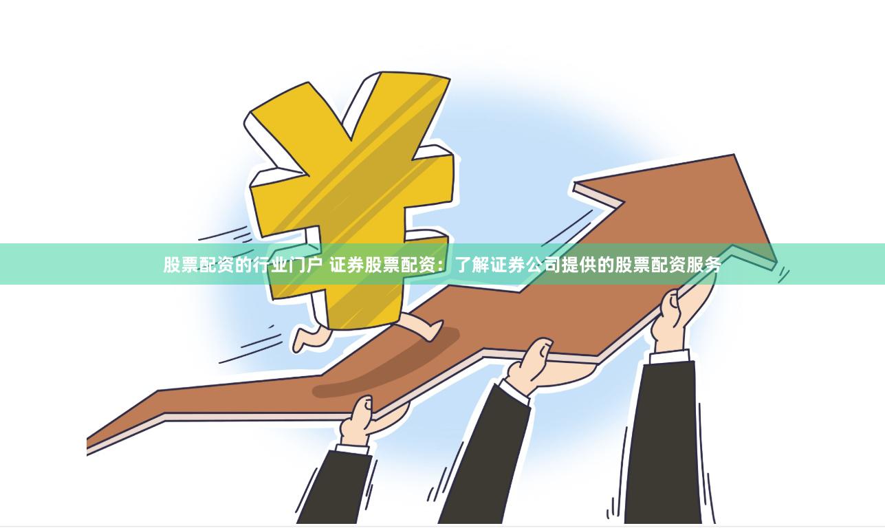 股票配资的行业门户 证券股票配资：了解证券公司提供的股票配资服务