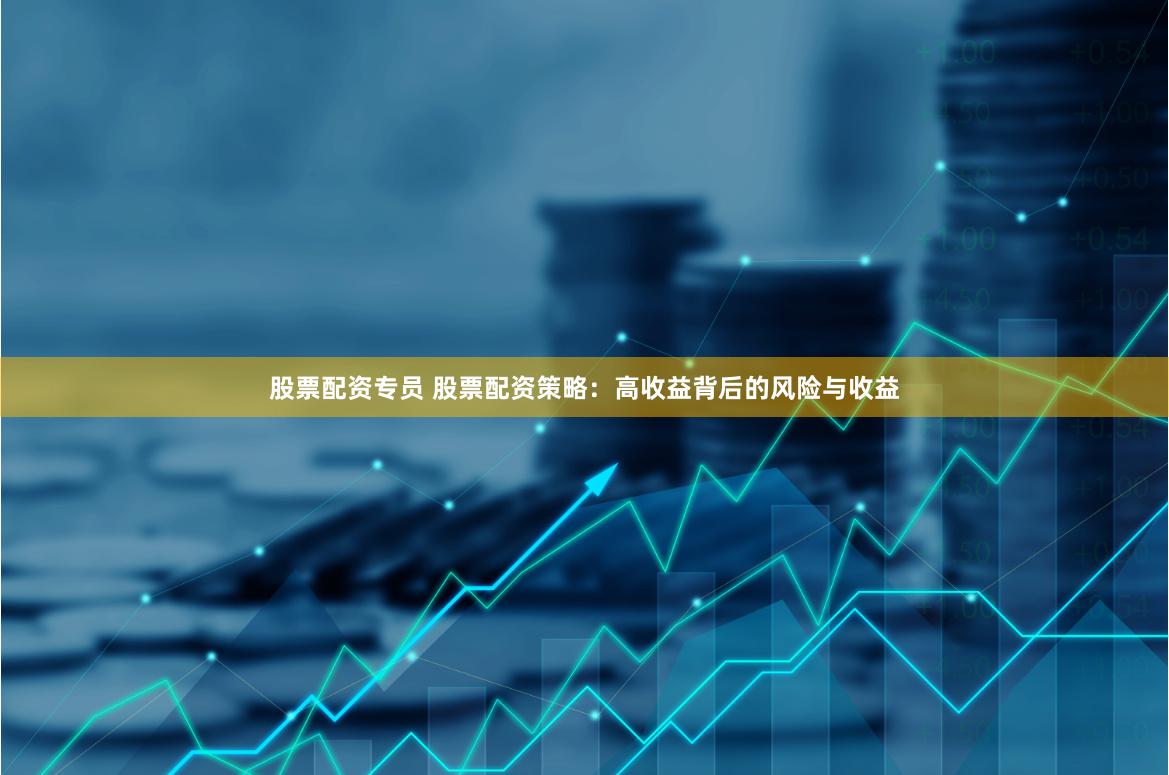 股票配资专员 股票配资策略：高收益背后的风险与收益