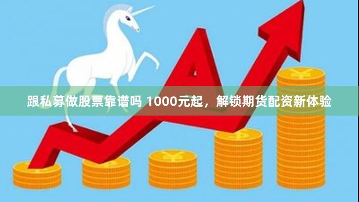 跟私募做股票靠谱吗 1000元起，解锁期货配资新体验