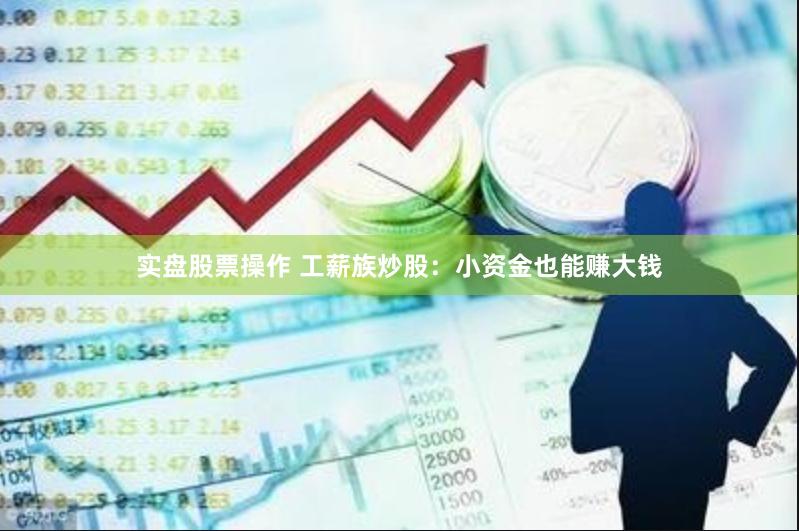 实盘股票操作 工薪族炒股：小资金也能赚大钱
