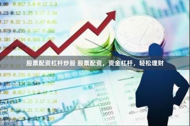 股票配资杠杆炒股 股票配资，资金杠杆，轻松理财
