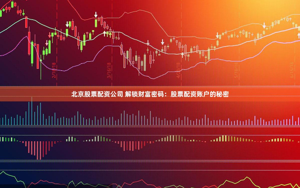 北京股票配资公司 解锁财富密码：股票配资账户的秘密