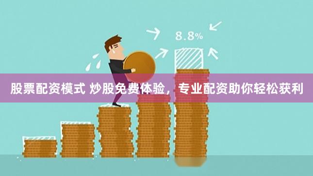 股票配资模式 炒股免费体验，专业配资助你轻松获利