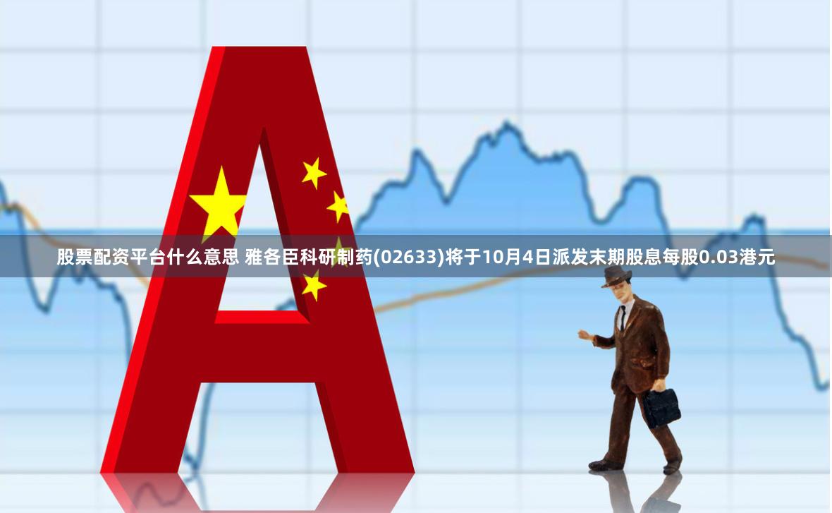 股票配资平台什么意思 雅各臣科研制药(02633)将于10月4日派发末期股息每股0.03港元