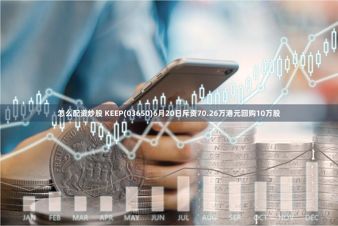 怎么配资炒股 KEEP(03650)6月20日斥资70.26万港元回购10万股