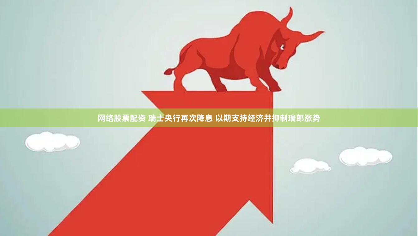 网络股票配资 瑞士央行再次降息 以期支持经济并抑制瑞郎涨势