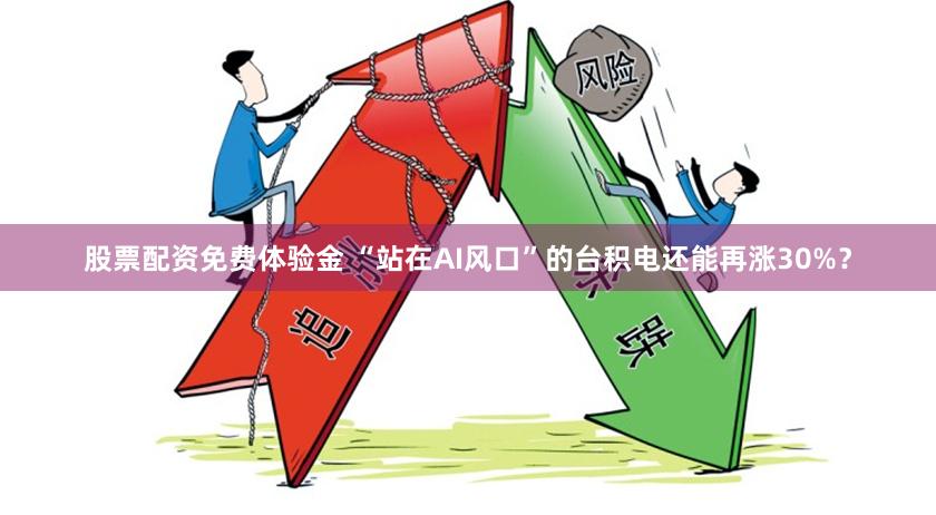 股票配资免费体验金 “站在AI风口”的台积电还能再涨30%？