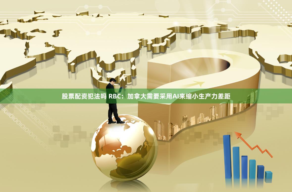 股票配资犯法吗 RBC：加拿大需要采用AI来缩小生产力差距