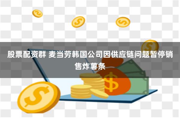 股票配资群 麦当劳韩国公司因供应链问题暂停销售炸薯条