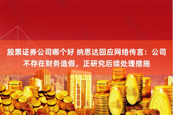股票证券公司哪个好 纳思达回应网络传言：公司不存在财务造假，正研究后续处理措施