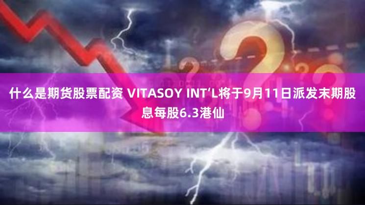 什么是期货股票配资 VITASOY INT‘L将于9月11日派发末期股息每股6.3港仙