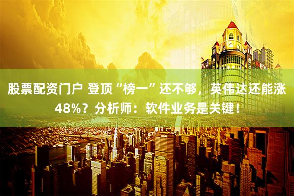 股票配资门户 登顶“榜一”还不够，英伟达还能涨48%？分析师：软件业务是关键！