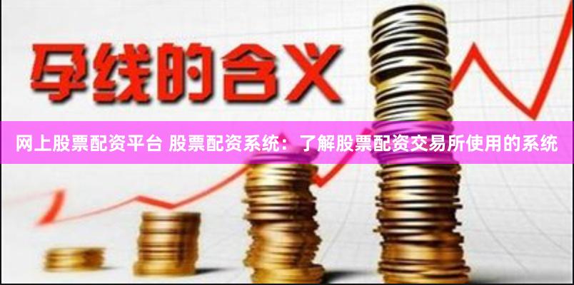 网上股票配资平台 股票配资系统：了解股票配资交易所使用的系统