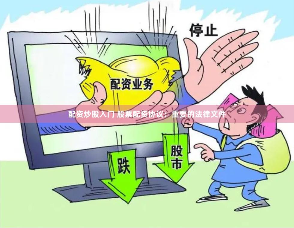 配资炒股入门 股票配资协议：重要的法律文件