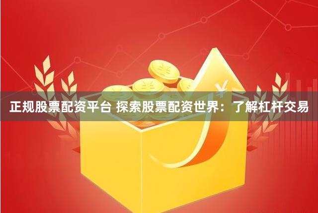 正规股票配资平台 探索股票配资世界：了解杠杆交易