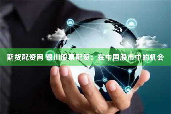 期货配资网 银川股票配资：在中国股市中的机会