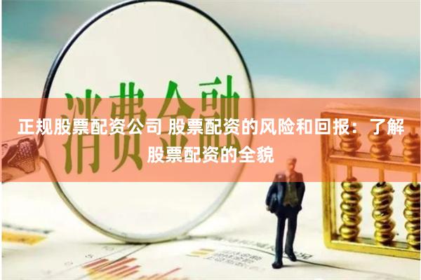 正规股票配资公司 股票配资的风险和回报：了解股票配资的全貌