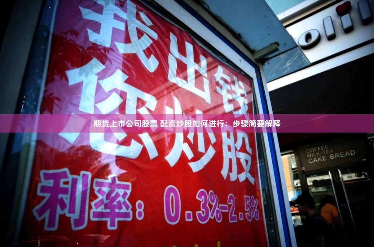 期货上市公司股票 配资炒股如何进行：步骤简要解释
