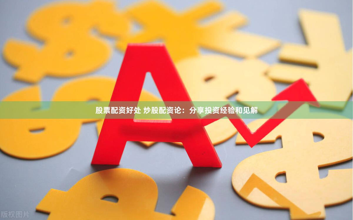 股票配资好处 炒股配资论：分享投资经验和见解