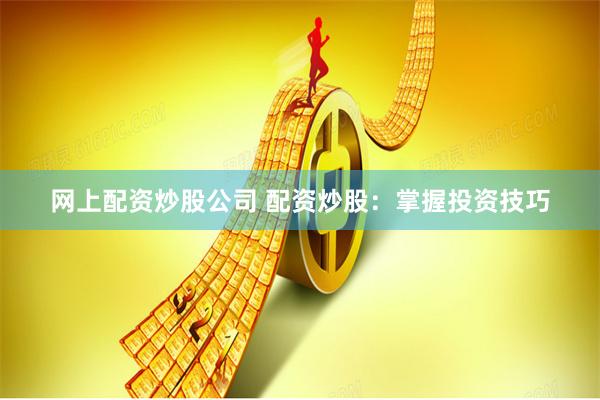 网上配资炒股公司 配资炒股：掌握投资技巧