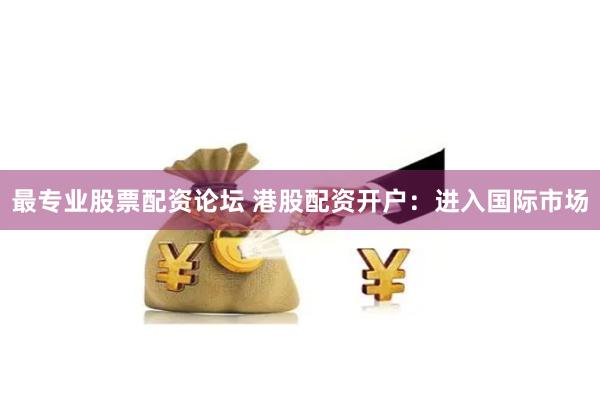 最专业股票配资论坛 港股配资开户：进入国际市场