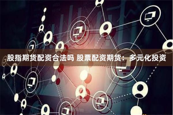 股指期货配资合法吗 股票配资期货：多元化投资