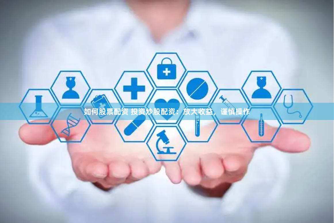 如何股票配资 投资炒股配资：放大收益，谨慎操作