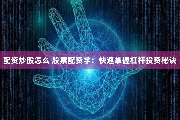 配资炒股怎么 股票配资学：快速掌握杠杆投资秘诀